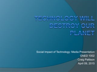 Social Impact of Technology: Media Presentation
GNED 1002
Craig Pattison
April 09, 2015
 
