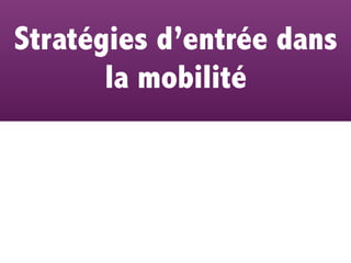 Stratégies d’entrée dans
       la mobilité
 