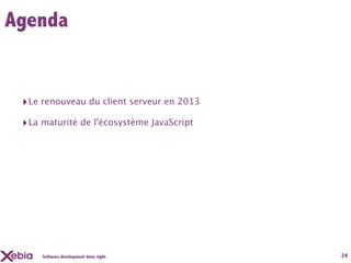 Agenda


 ‣ Le renouveau du client serveur en 2013
 ‣ La maturité de l'écosystème JavaScript




     Software development done right.       24
 