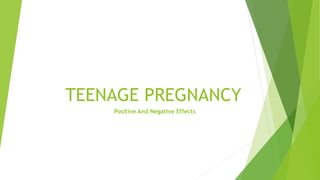 TEENAGE PREGNANCY
Positive And Negative Effects
 
