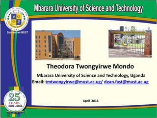 Theodora Twongyirwe Mondo
Mbarara University of Science and Technology, Uganda
Email: tmtwongyirwe@must.ac.ug/ dean.fast@must.ac.ug
April 2016
 