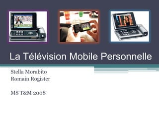 La Télévision Mobile Personnelle
Stella Morabito
Romain Rogister

MS T 2008
 