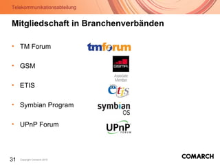 Telekommunikationsabteilung
31 Copyright Comarch 2010
Mitgliedschaft in Branchenverbänden
• TM Forum
• GSM
• ETIS
• Symbian Program
• UPnP Forum
 