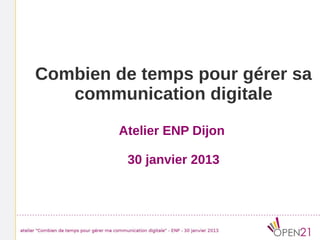 Combien de temps pour gérer sa
   communication digitale
         Atelier ENP Dijon

          30 janvier 2013
 
