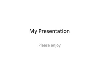 My Presentation

   Please enjoy
 