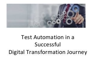 Test Automation in a
Successful
Digital Transformation Journey
 