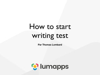 How to start
writing test
Par Thomas Lombard
 