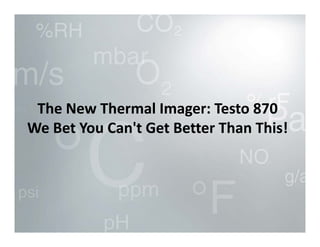 The New Thermal Imager: Testo 870 
The New Thermal Imager: Testo 870
We Bet You Can't Get Better Than This!

 