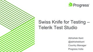 Swiss Knife for Testing –
Telerik Test Studio
Abhishek Kant
@abhishekkant
Country Manager
Progress India
 