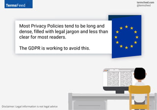 Most Privacy Policies tend to be long and
dense, filled with legal jargon and less than
clear for most readers.
The GDPR i...