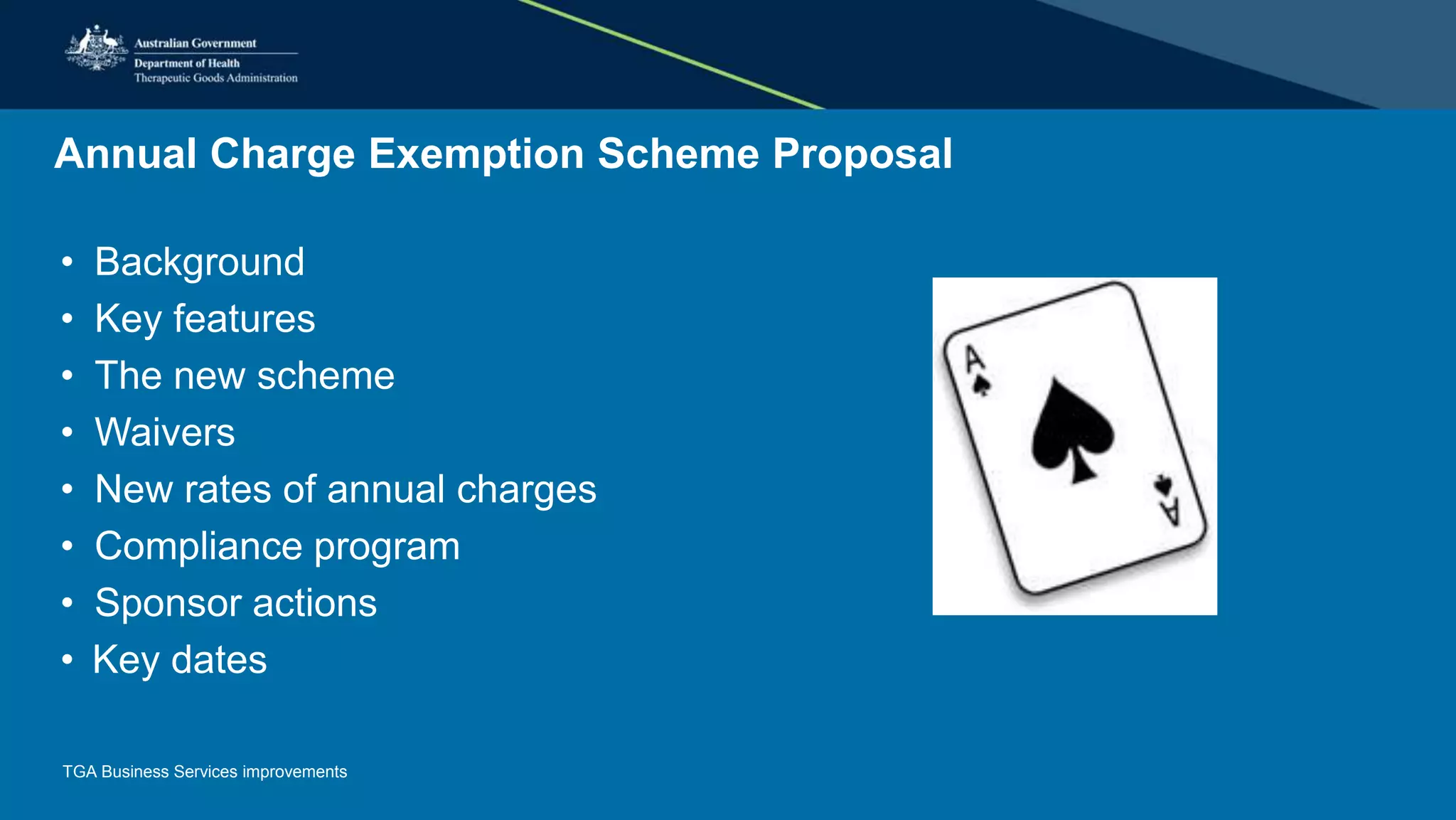 Annual Charge Exemption Scheme Proposal
• Background
• Key features
• The new scheme
• Waivers
• New rates of annual charges
• Compliance program
• Sponsor actions
• Key dates
TGA Business Services improvements
 