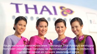 Национальный авиаперевозчик Таиланда Thai Airways ежегодно
получает различные награды за высочайший уровень сервиса и
считается одной из лучших авиалиний мира.
 