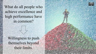 What do all people who
achieve excellence and
high performance have
in common?
Willingness to push
themselves beyond
their limits.
 
