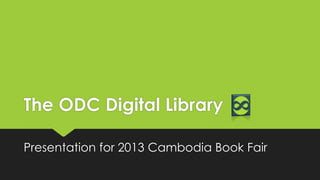The ODC Digital Library
Presentation for 2013 Cambodia Book Fair

 