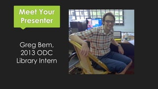 Meet Your
Presenter
Greg Bem,
2013 ODC
Library Intern

 
