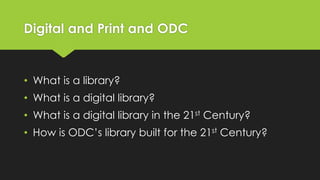 Digital and Print and ODC

• What is a library?
• What is a digital library?
• What is a digital library in the 21st Century?

• How is ODC’s library built for the 21st Century?

 