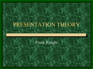 PRESENTATION THEORY Frank Knight 