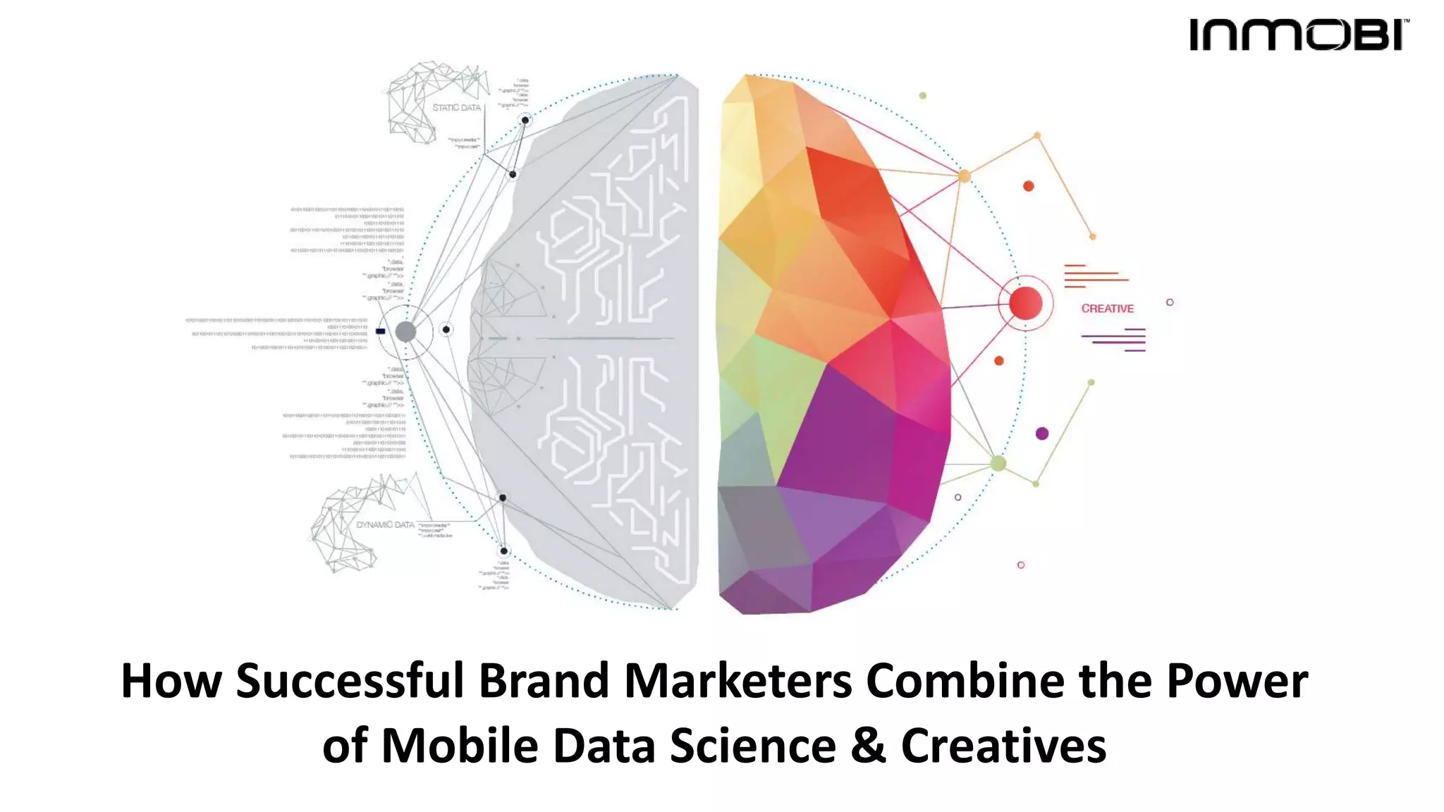 How Successful Brand Marketers Combine the Power
of Mobile Data Science & Creatives
 