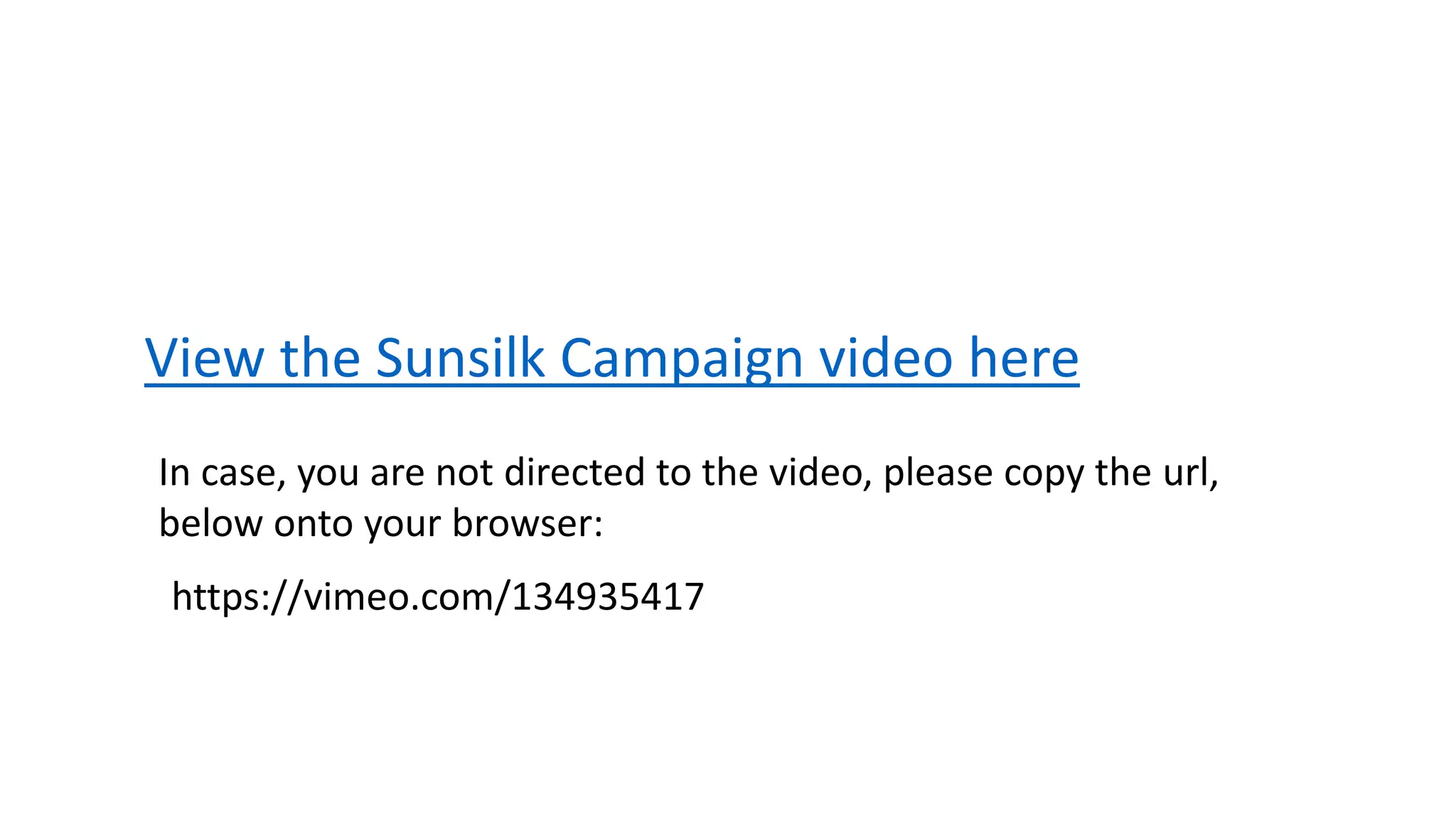 View the Sunsilk Campaign video here
https://vimeo.com/134935417
In case, you are not directed to the video, please copy the url,
below onto your browser:
 