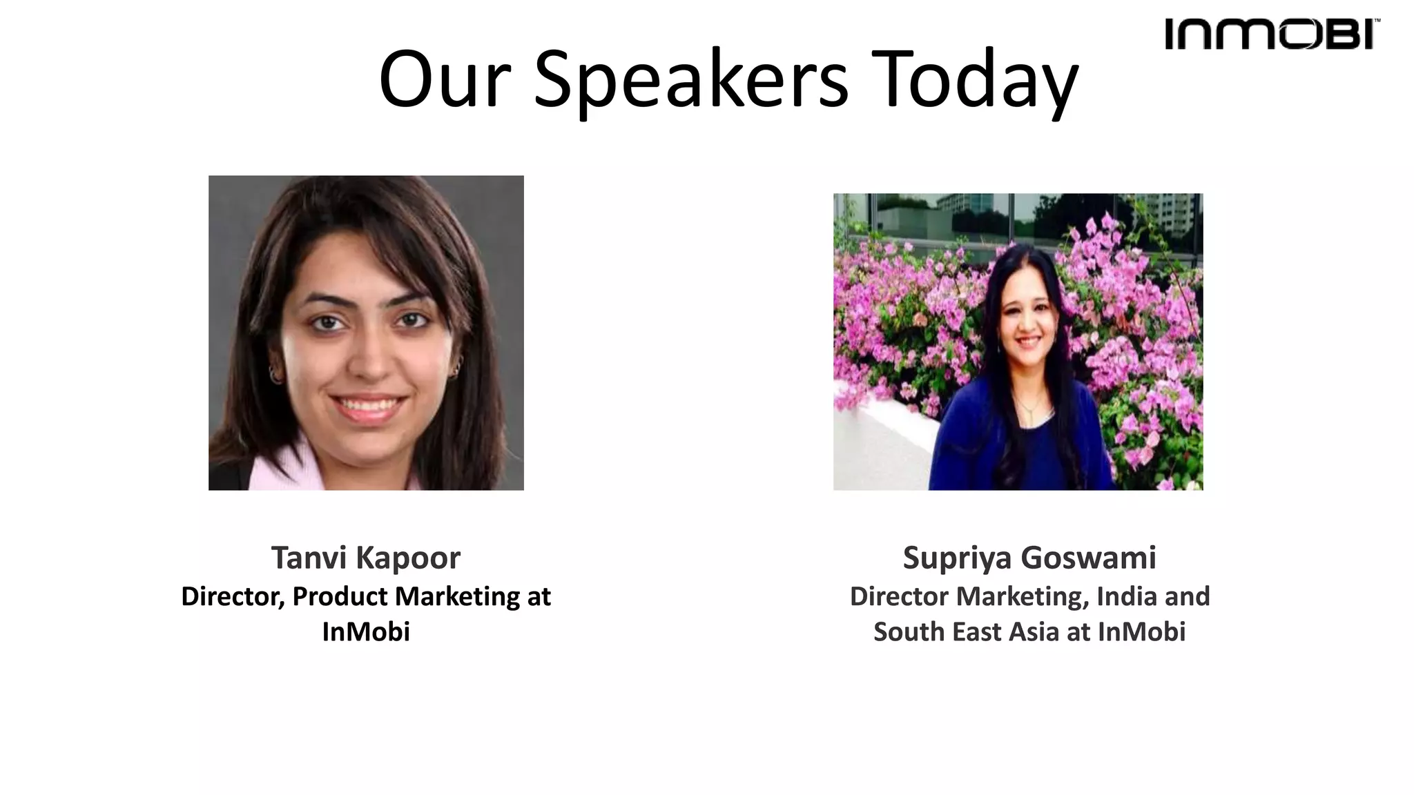 Supriya Goswami
Director Marketing, India and
South East Asia at InMobi
Tanvi Kapoor
Director, Product Marketing at
InMobi
Our Speakers Today
 