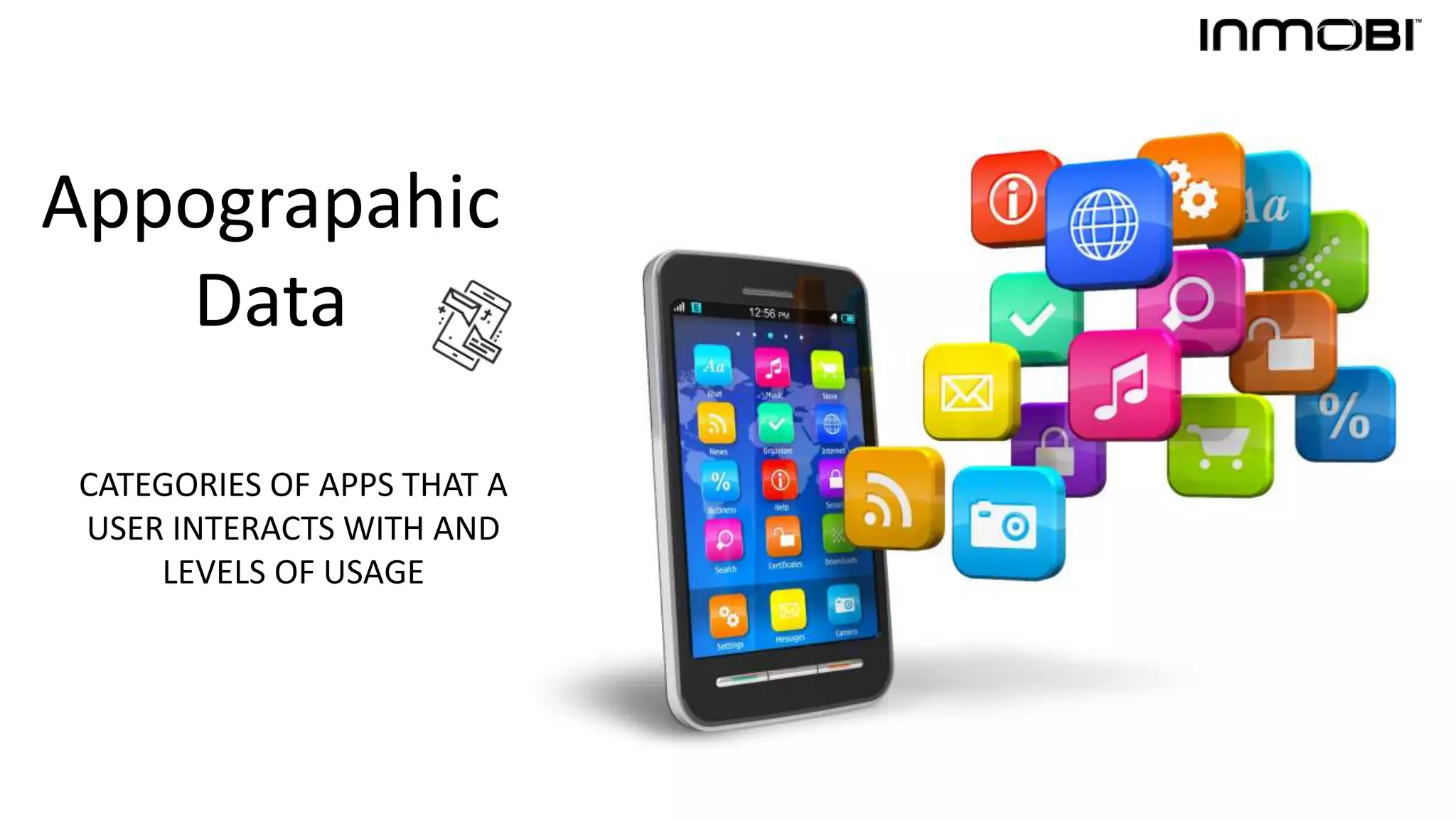 Appograpahic
Data
CATEGORIES OF APPS THAT A
USER INTERACTS WITH AND
LEVELS OF USAGE
 