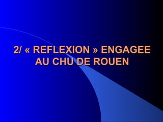 2/ « REFLEXION » ENGAGEE2/ « REFLEXION » ENGAGEE
AU CHU DE ROUENAU CHU DE ROUEN
 