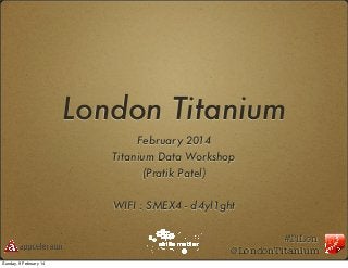 London Titanium
February 2014
Titanium Data Workshop
(Pratik Patel)
WIFI : SMEX4 - d4yl1ght
#TiLon
@LondonTitanium
Sunday, 9 February 14

 