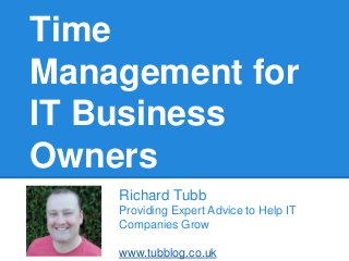 Time
Management for
IT Business
Owners
Richard Tubb
Providing Expert Advice to Help IT
Companies Grow

www.tubblog.co.uk

 