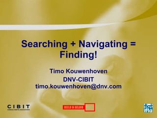 Searching + Navigating = Finding! Timo Kouwenhoven DNV-CIBIT [email_address] 