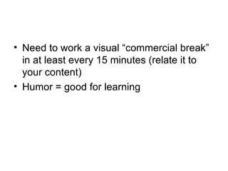 Need to work a visual “commercial break” in at least every 15 minutes (relate it to your content) Humor = good for learning 