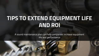 TIPS TO EXTEND EQUIPMENT LIFE
AND ROI
A sound maintenance plan can help companies increase equipment
life and performance
 
