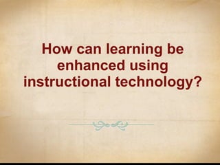 How can learning be enhanced using instructional technology? 