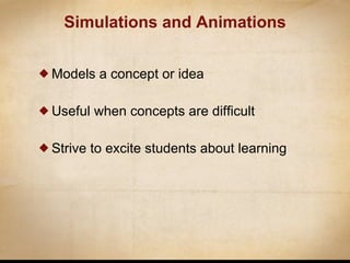 Simulations and Animations Models a concept or idea Useful when concepts are difficult Strive to excite students about learning 