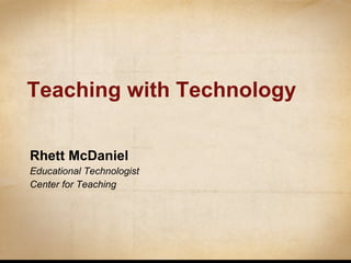 Teaching with Technology Rhett McDaniel Educational Technologist Center for Teaching 