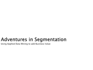 Adventures in SegmentationUsing Applied Data Mining to add Business Value    Drew Minkin 
