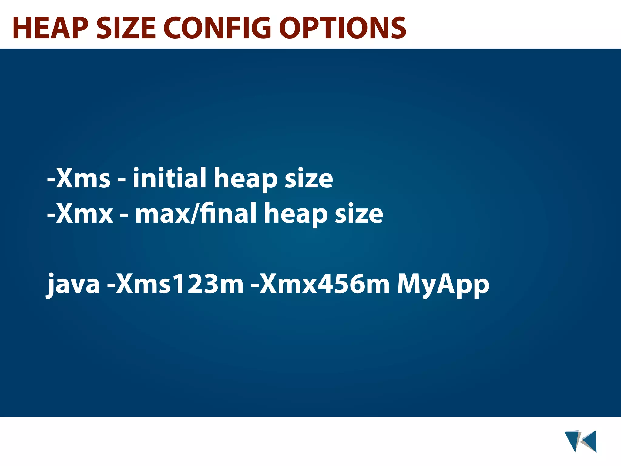 HEAP SIZE CONFIG OPTIONS -Xms - initial heap size -Xmx - max/final heap size java -Xms123m -Xmx456m MyApp 