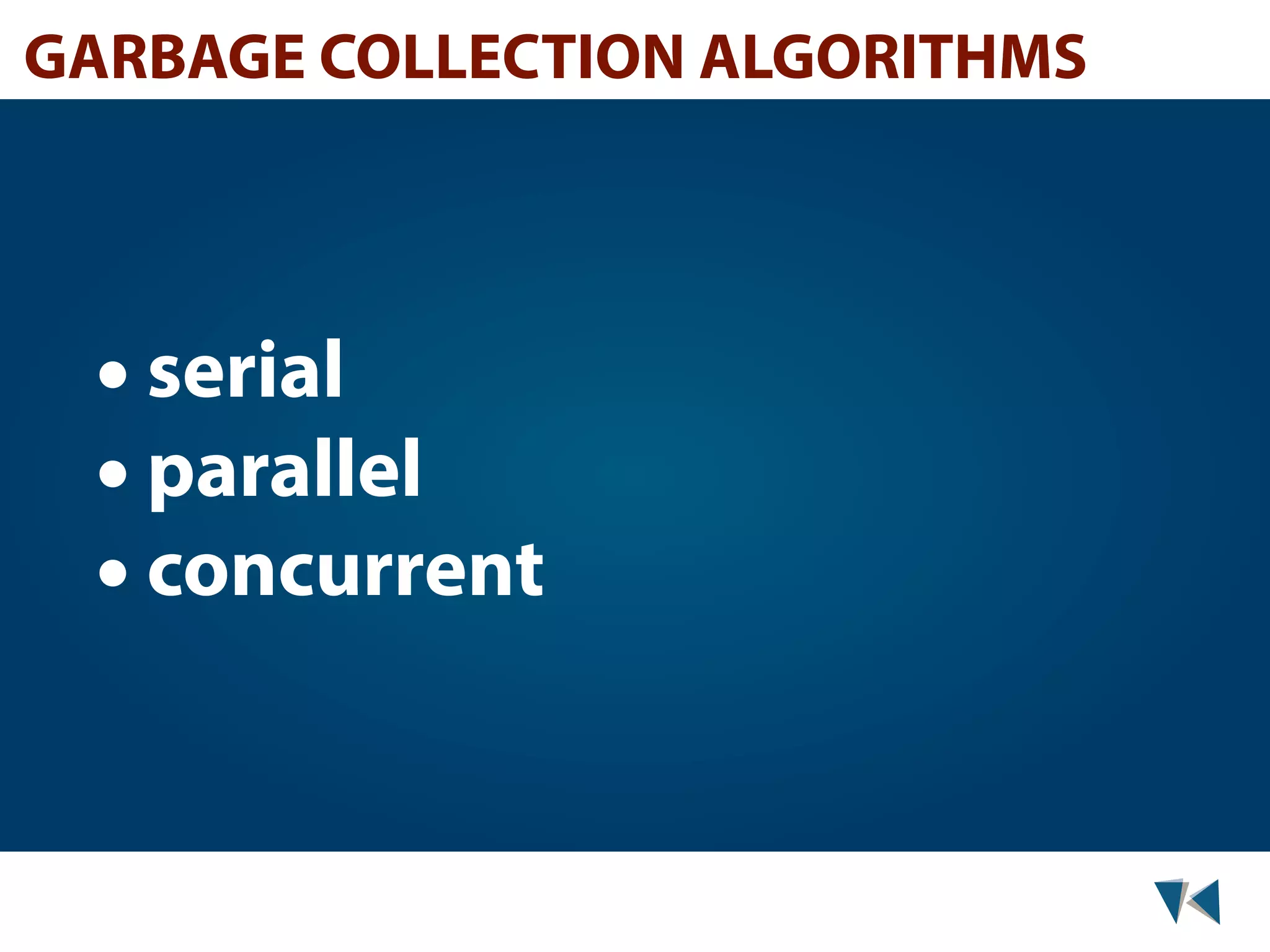 GARBAGE COLLECTION ALGORITHMS • serial • parallel • concurrent 