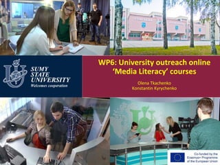 WP6: University outreach online
‘Media Literacy’ courses
Olena Tkachenko
Konstantin Kyrychenko
 