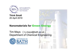 Think Small
20 April 2010


Nanomaterials for Green Energy

Tim Mays ( t.j.mays@bath.ac.uk )
Department of Chemical Engineering
 