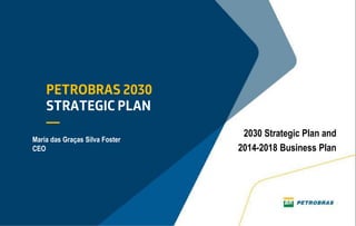 1
2030 Strategic Plan and
2014-2018 Business Plan
Maria das Graças Silva Foster
CEO
 