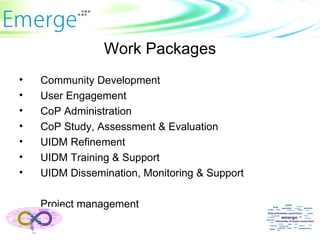 Work Packages Community Development User Engagement CoP Administration CoP Study, Assessment & Evaluation UIDM Refinement UIDM Training & Support UIDM Dissemination, Monitoring & Support Project management 