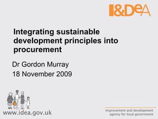 Integrating sustainable development principles into procurement Dr Gordon Murray 18 November 2009 