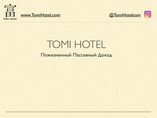 TOMI HOTEL
Пожизненный Пассивный Доход
www.TomiHotel.com @TomiHotelcom
 