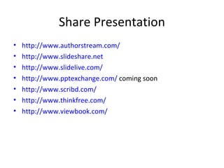 Share Presentation http://www.authorstream.com/ http://www.slideshare.net http://www.slidelive.com/ http://www.pptexchange.com/  coming soon http://www.scribd.com/ http://www.thinkfree.com/   http://www.viewbook.com/ 
