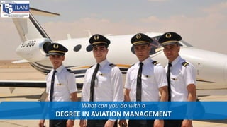 What can you do with a
DEGREE IN AVIATION MANAGEMENT
 
