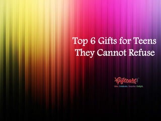 Top 6 Gifts for Teens 
They Cannot Refuse 
 