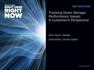 Tracking Down Storage
Performance Issues:
A Customer’s Perspective
Keith Aasen, NetApp
Scott Elliott, Christie Digital
INF-STO1430
#vmworldinf
 