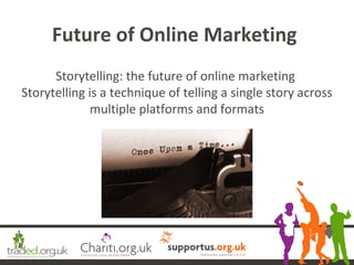 Storytelling: the future of online marketing
Storytelling is a technique of telling a single story across
multiple platfor...