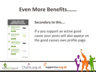 Secondary to this….
If a you support an active good
cause your posts will also appear on
the good causes own profile page....