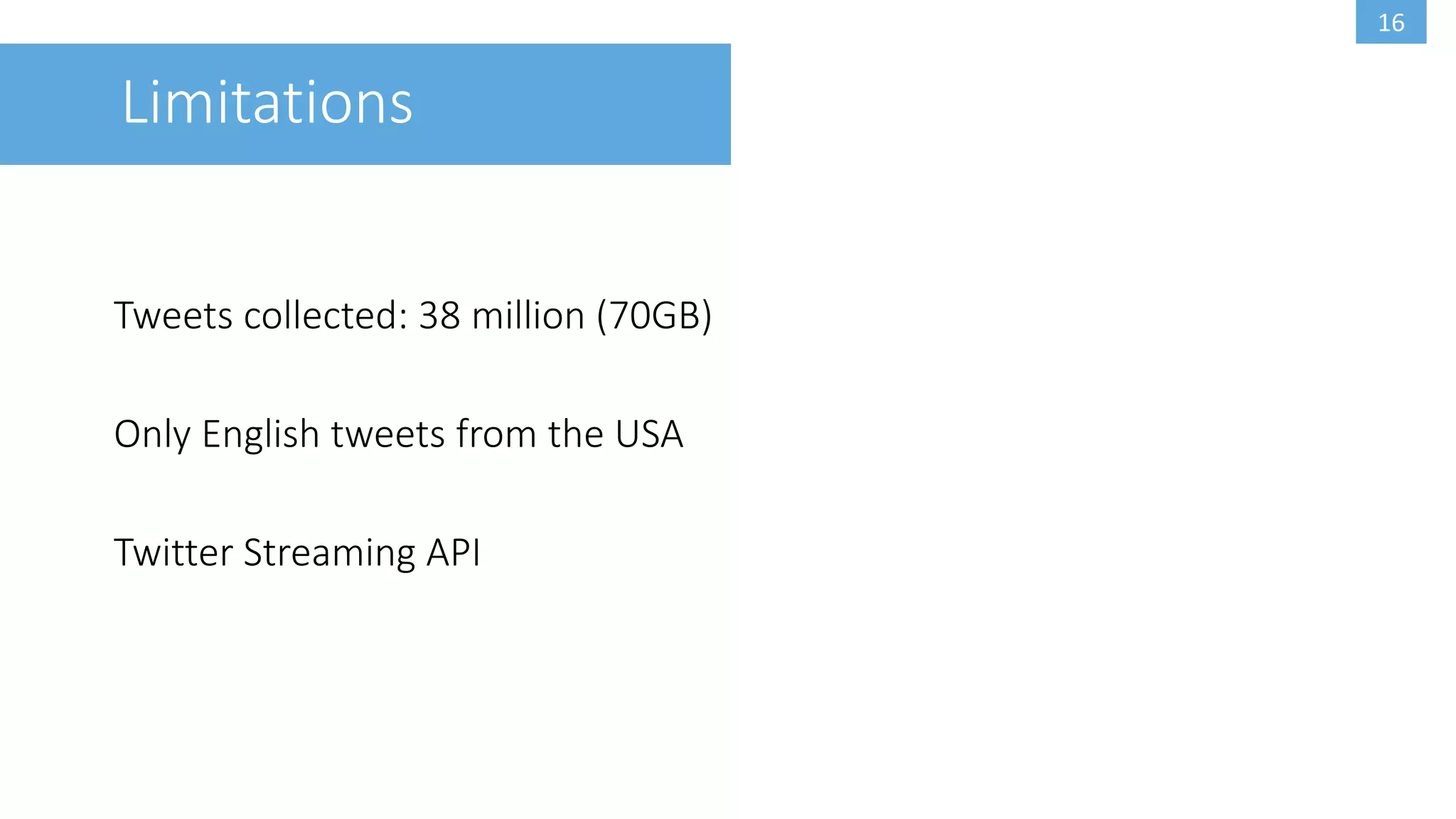 16
Limitations
Tweets collected: 38 million (70GB)
Only English tweets from the USA
Twitter Streaming API
 